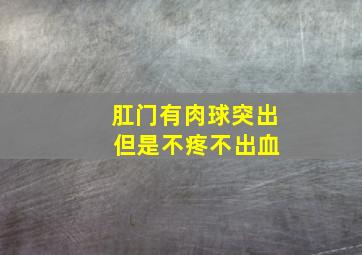 肛门有肉球突出 但是不疼不出血